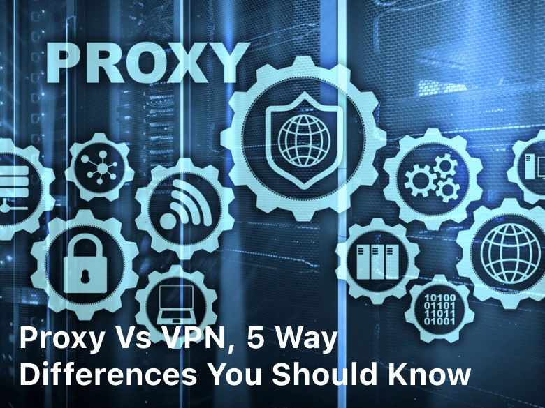 Proxy vs VPN, 5 Way Differences you Should Know,vpn vs proxy,proxy server vs vpn,vpn vs proxy server,proxies vs vpn