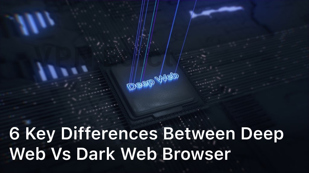 6 Key Differences Between Deep Web vs Dark Web Browser